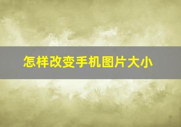 怎样改变手机图片大小