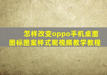 怎样改变oppo手机桌面图标图案样式呢视频教学教程