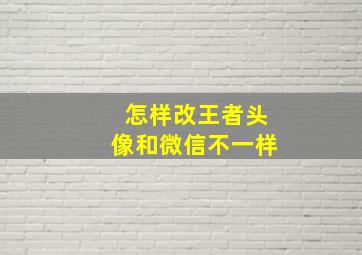 怎样改王者头像和微信不一样