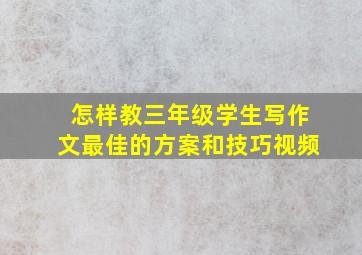 怎样教三年级学生写作文最佳的方案和技巧视频