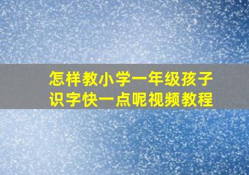 怎样教小学一年级孩子识字快一点呢视频教程