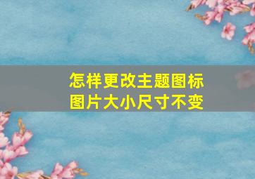 怎样更改主题图标图片大小尺寸不变