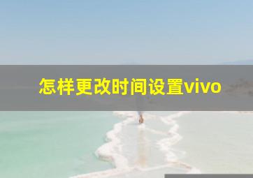 怎样更改时间设置vivo