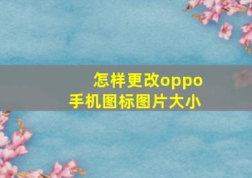 怎样更改oppo手机图标图片大小