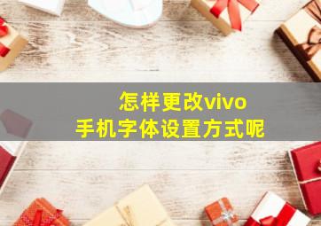 怎样更改vivo手机字体设置方式呢