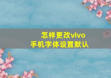 怎样更改vivo手机字体设置默认