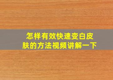 怎样有效快速变白皮肤的方法视频讲解一下