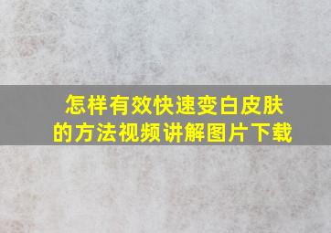 怎样有效快速变白皮肤的方法视频讲解图片下载