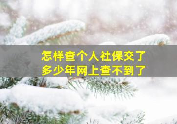 怎样查个人社保交了多少年网上查不到了