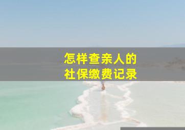 怎样查亲人的社保缴费记录