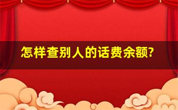 怎样查别人的话费余额?