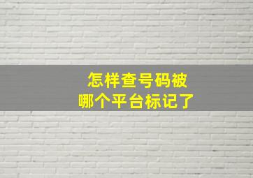 怎样查号码被哪个平台标记了