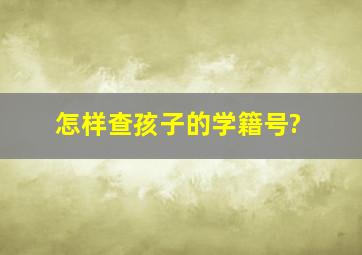 怎样查孩子的学籍号?