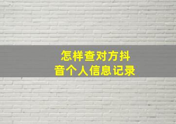 怎样查对方抖音个人信息记录