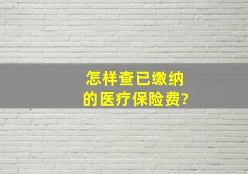 怎样查已缴纳的医疗保险费?