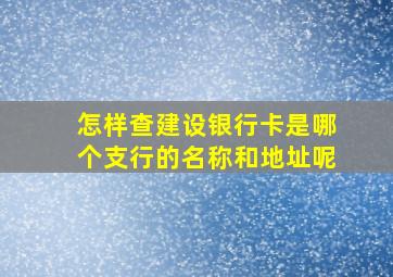 怎样查建设银行卡是哪个支行的名称和地址呢