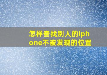 怎样查找别人的iphone不被发现的位置