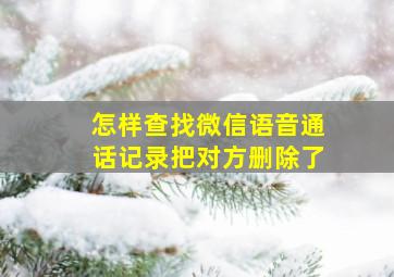 怎样查找微信语音通话记录把对方删除了