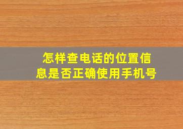 怎样查电话的位置信息是否正确使用手机号