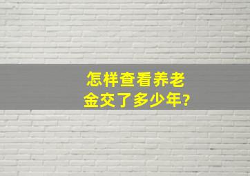 怎样查看养老金交了多少年?