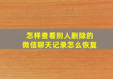 怎样查看别人删除的微信聊天记录怎么恢复