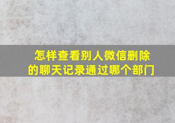 怎样查看别人微信删除的聊天记录通过哪个部门