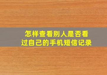 怎样查看别人是否看过自己的手机短信记录