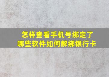 怎样查看手机号绑定了哪些软件如何解绑银行卡