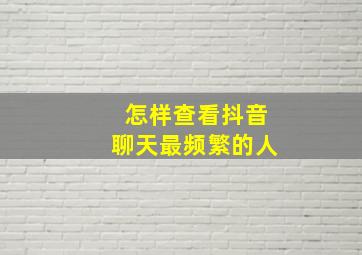 怎样查看抖音聊天最频繁的人