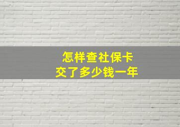 怎样查社保卡交了多少钱一年