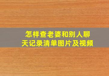 怎样查老婆和别人聊天记录清单图片及视频