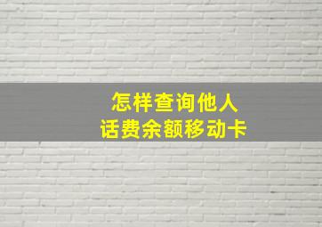 怎样查询他人话费余额移动卡