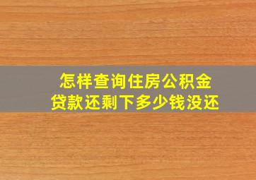 怎样查询住房公积金贷款还剩下多少钱没还