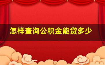 怎样查询公积金能贷多少