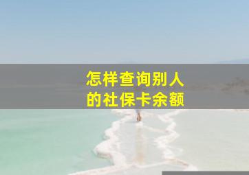 怎样查询别人的社保卡余额