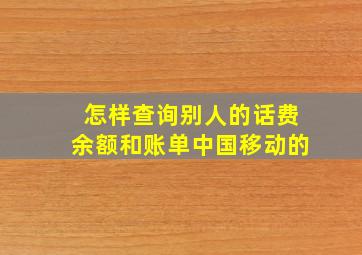 怎样查询别人的话费余额和账单中国移动的