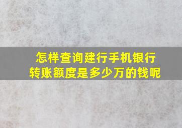 怎样查询建行手机银行转账额度是多少万的钱呢