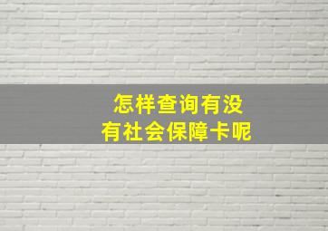 怎样查询有没有社会保障卡呢