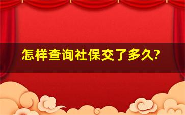 怎样查询社保交了多久?