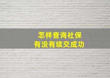 怎样查询社保有没有续交成功