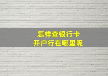 怎样查银行卡开户行在哪里呢