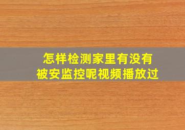 怎样检测家里有没有被安监控呢视频播放过