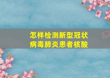 怎样检测新型冠状病毒肺炎患者核酸