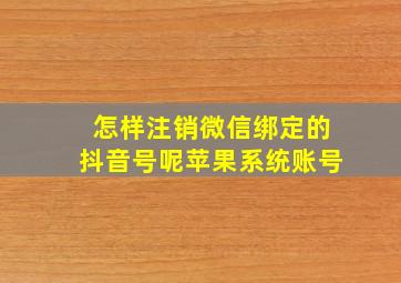 怎样注销微信绑定的抖音号呢苹果系统账号