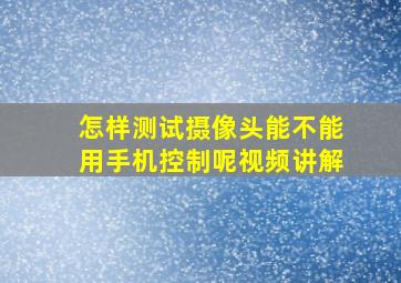 怎样测试摄像头能不能用手机控制呢视频讲解