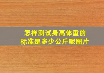 怎样测试身高体重的标准是多少公斤呢图片