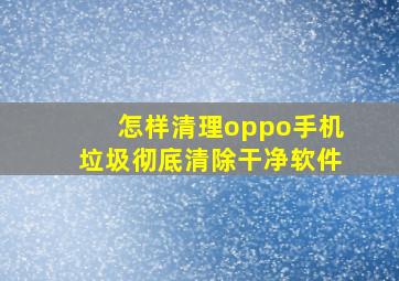 怎样清理oppo手机垃圾彻底清除干净软件