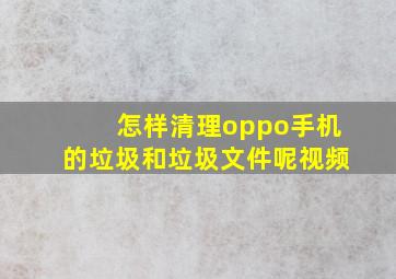 怎样清理oppo手机的垃圾和垃圾文件呢视频