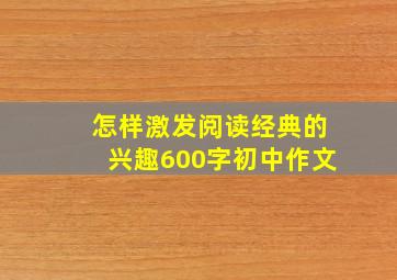 怎样激发阅读经典的兴趣600字初中作文