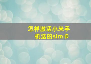 怎样激活小米手机送的sim卡